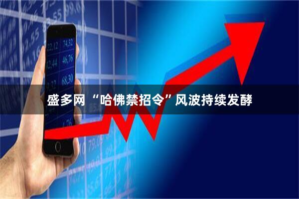盛多网 “哈佛禁招令”风波持续发酵