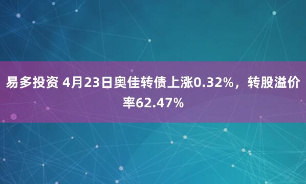 易多投资 4月23日奥佳转债上涨0.32%,转股溢价率62.47%