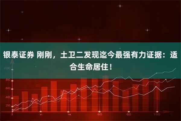 银泰证券 刚刚,土卫二发现迄今最强有力证据:适合生命居住!