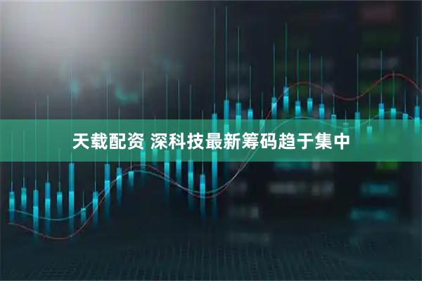 天载配资 深科技最新筹码趋于集中