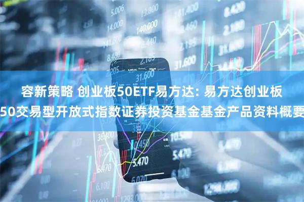 容新策略 创业板50ETF易方达: 易方达创业板50交易型开放式指数证券投资基金基金产品资料概要