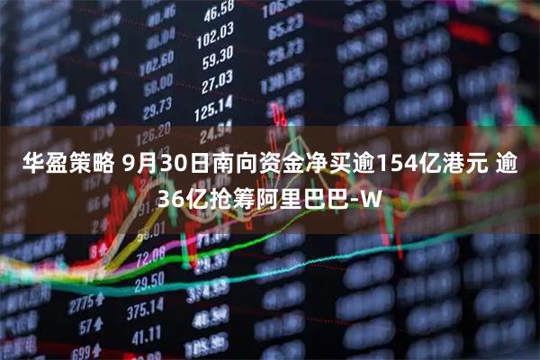 华盈策略 9月30日南向资金净买逾154亿港元 逾36亿抢筹阿里巴巴-W