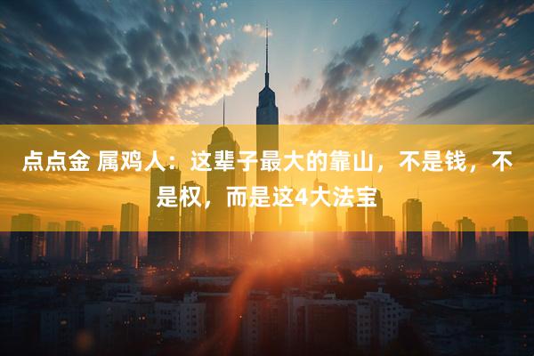 点点金 属鸡人：这辈子最大的靠山，不是钱，不是权，而是这4大法宝